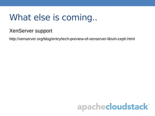What else is coming..
XenServer support
http://xenserver.org/blog/entry/tech-preview-of-xenserver-libvirt-ceph.html
 