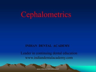 www.indiandentalacademy.com
INDIAN DENTAL ACADEMY
Leader in continuing dental education
www.indiandentalacademy.com
Cephalometrics
 