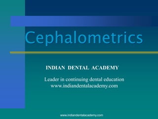 Cephalometrics
INDIAN DENTAL ACADEMY
Leader in continuing dental education
www.indiandentalacademy.com
www.indiandentalacademy.com
 