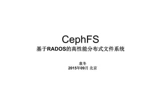 CephFS
基于RADOS的高性能分布式文件系统
袁冬
2015年09月 北京
 