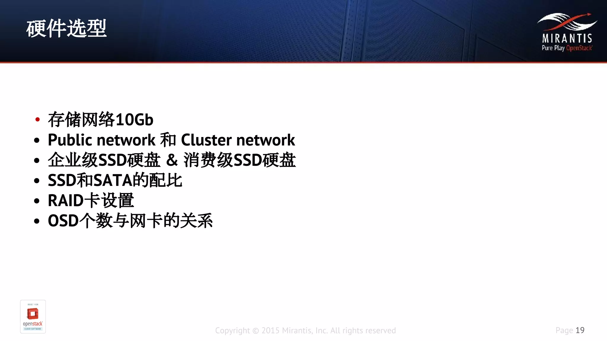 Copyright © 2015 Mirantis, Inc. All rights reserved Page 19
硬件选型
• 存储网络10Gb
• Public network 和 Cluster network
• 企业级SSD硬盘 & 消费级SSD硬盘
• SSD和SATA的配比
• RAID卡设置
• OSD个数与网卡的关系
 