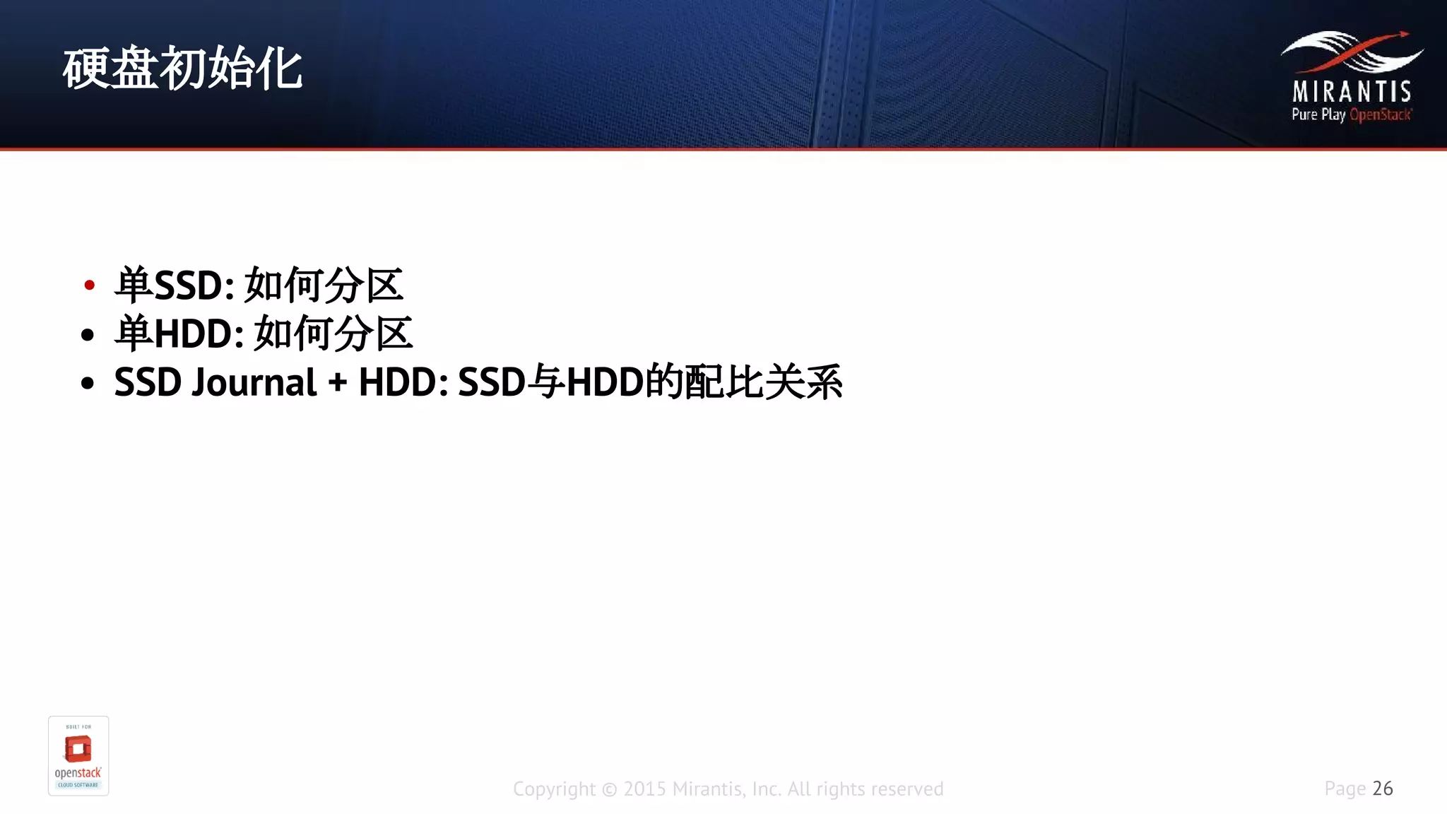 Copyright © 2015 Mirantis, Inc. All rights reserved Page 26
硬盘初始化
• 单SSD: 如何分区
• 单HDD: 如何分区
• SSD Journal + HDD: SSD与HDD的配比关系
 