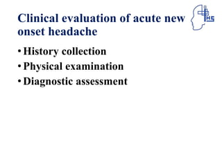Clinical evaluation of acute new
onset headache
•History collection
•Physical examination
•Diagnostic assessment
 