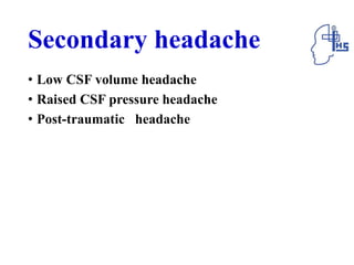 Secondary headache
• Low CSF volume headache
• Raised CSF pressure headache
• Post-traumatic headache
 