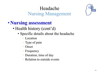 Headache
Nursing Management
•Nursing assessment
• Health history (cont’d)
• Specific details about the headache
• Location
• Type of pain
• Onset
• Frequency
• Duration, time of day
• Relation to outside events
64
 