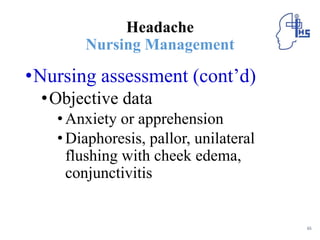 Headache
Nursing Management
•Nursing assessment (cont’d)
•Objective data
•Anxiety or apprehension
•Diaphoresis, pallor, unilateral
flushing with cheek edema,
conjunctivitis
65
 