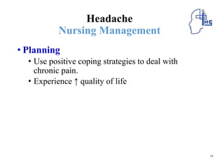 Headache
Nursing Management
• Planning
• Use positive coping strategies to deal with
chronic pain.
• Experience ↑ quality of life
68
 