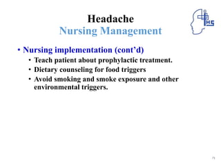 Headache
Nursing Management
• Nursing implementation (cont’d)
• Teach patient about prophylactic treatment.
• Dietary counseling for food triggers
• Avoid smoking and smoke exposure and other
environmental triggers.
71
 