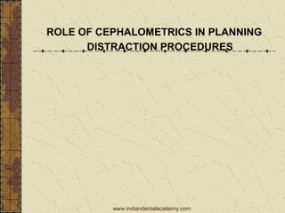 ROLE OF CEPHALOMETRICS IN PLANNING
DISTRACTION PROCEDURES
www.indiandentalacademy.com
 
