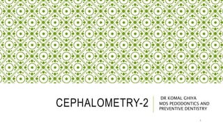 CEPHALOMETRY-2
DR KOMAL GHIYA
MDS PEDODONTICS AND
PREVENTIVE DENTISTRY
1
 