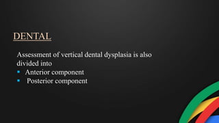 DENTAL
Assessment of vertical dental dysplasia is also
divided into
 Anterior component
 Posterior component
 