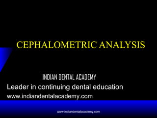 CEPHALOMETRIC ANALYSIS
INDIAN DENTAL ACADEMY
Leader in continuing dental education
www.indiandentalacademy.com
www.indiandentalacademy.com

 