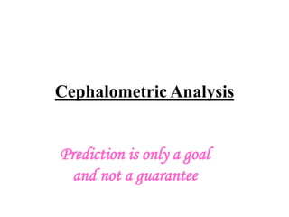 Cephalometric Analysis
Prediction is only a goal
and not a guarantee

 