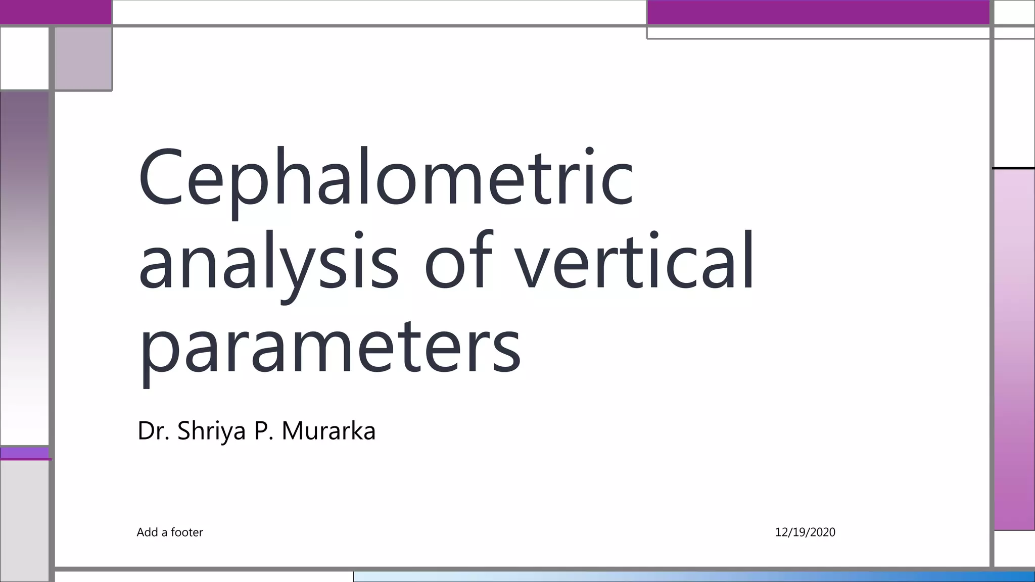 Cephalometric
analysis of vertical
parameters
Dr. Shriya P. Murarka
12/19/2020Add a footer
 