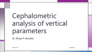 Cephalometric
analysis of vertical
parameters
Dr. Shriya P. Murarka
12/19/2020Add a footer
 