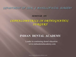 SEMINAR ON

CEPHALOMETRICS IN ORTHOGNATHIC
SURGERY

INDIAN DENTAL ACADEMY
Leader in continuing dental education
www.indiandentalacademy.com

www.indiandentalacademy.com

 