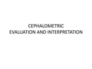 CEPHALOMETRIC
EVALUATION AND INTERPRETATION
 