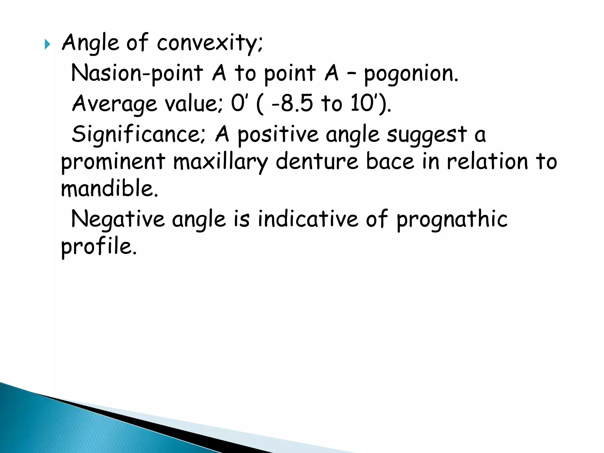 A     Point A: the deepest point in the curvature of the maxillary alveolar processB     Point B: the deepest point in the curvature of the mandibular alveolar processPg     Pogonion: the extreme anterior point of the chinMe     Menton: the extreme inferior point of the chinGn     Gnathion: the midpoint between pogonion and menton