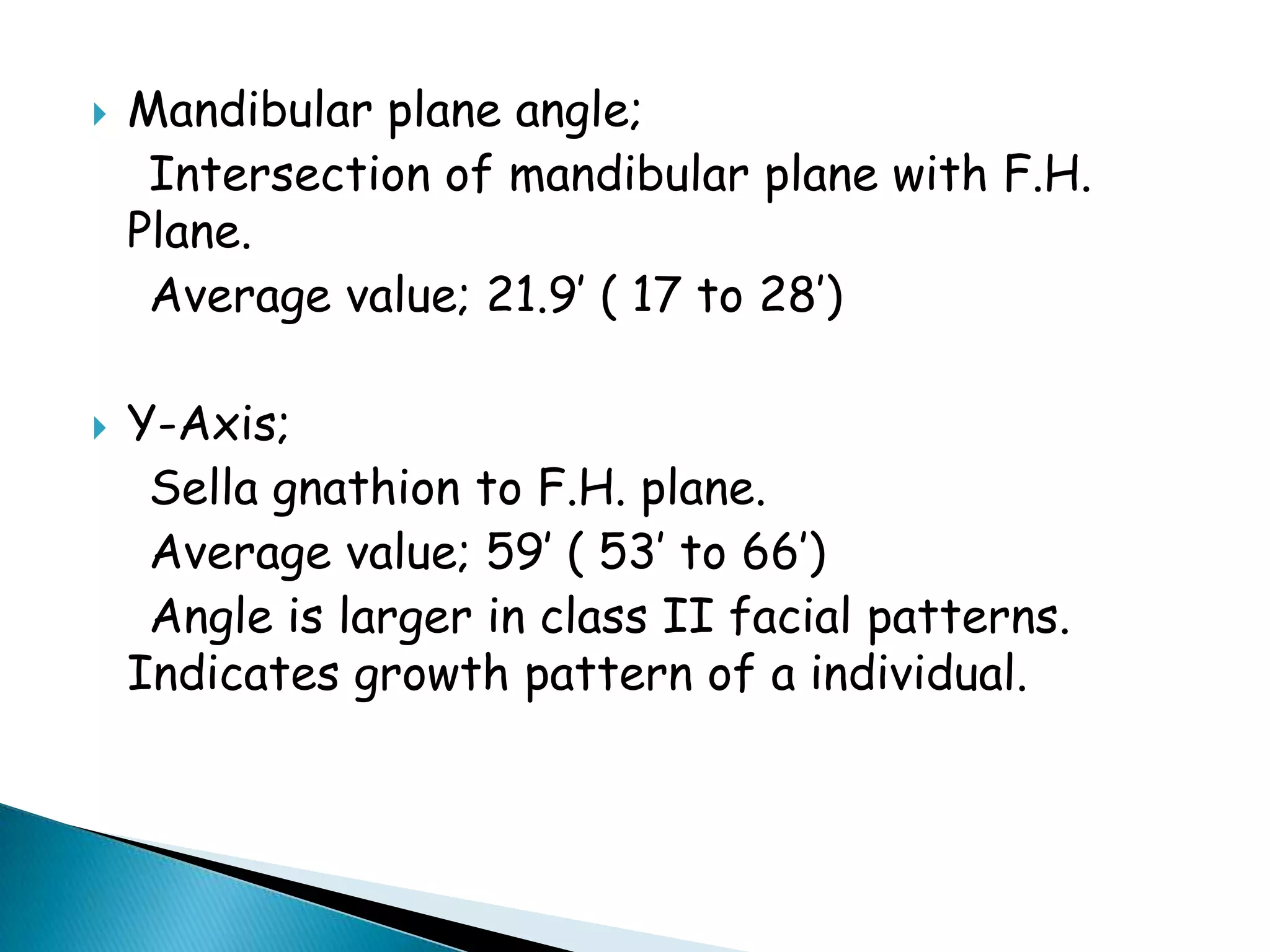 Horizontal planes:S.N. Plane – sella to nasion.F.H. Plane – orbitale to porion.Occlusal plane – plane bisecting posterior occlusion.Palatal plane – ANS to PNS of palatine bone.Mandibular plane – gonion to gnathion. Planes used in cephalometrics