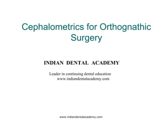 Cephalometrics for Orthognathic
Surgery
www.indiandentalacademy.com
INDIAN DENTAL ACADEMY
Leader in continuing dental education
www.indiandentalacademy.com
 