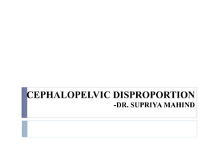 CEPHALOPELVIC DISPROPORTION
-DR. SUPRIYA MAHIND
 