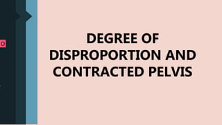 .he AP
0 cm) and
e diameter
he inlet are
risk of
gher than
ne diameter
.
2RLIN
s
5 cm
O
.
DEGREE OF
DISPROPORTION AND
CONTRACTED PELVIS
 
