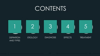 CPD
CONTENTS
1 2 3 4 5
DEFINITION
AND TYPES
ETIOLOGY DIAGNOSIS EFFECTS TREATMENT
A 2k25
 