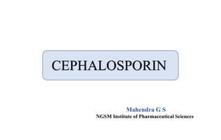 Mahendra G S
NGSM Institute of Pharmaceutical Sciences
CEPHALOSPORIN
 