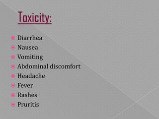  Diarrhea
 Nausea
 Vomiting
 Abdominal discomfort
 Headache
 Fever
 Rashes
 Pruritis
 