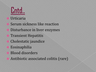  Urticaria
 Serum sickness like reaction
 Disturbance in liver enzymes
 Transient Hepatitis
 Cholestatic jaundice
 Eosinaphilia
 Blood disorders
 Antibiotic associated colitis (rare)
 