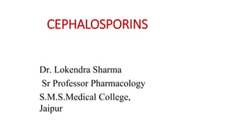 CEPHALOSPORINS
Dr. Lokendra Sharma
Sr Professor Pharmacology
S.M.S.Medical College,
Jaipur
 