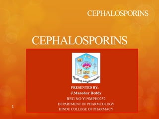 CEPHALOSPORINS
CEPHALOSPORINS
PRESENTED BY:
J.Manohar Reddy
REG NO Y19MPH0252
DEPARTMENT OF PHARMCOLOGY
HINDU COLLEGE OF PHARMACY
1
 