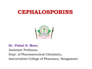 CEPHALOSPORINS
Dr. Vishal S. More,
Assistant Professor,
Dept. of Pharmaceutical Chemistry,
Amrutvahini College of Pharmacy, Sangamner.
 