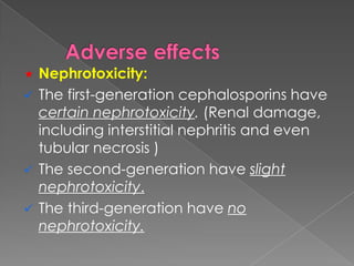  Nephrotoxicity:
 The first-generation cephalosporins have
certain nephrotoxicity. (Renal damage,
including interstitial nephritis and even
tubular necrosis )
 The second-generation have slight
nephrotoxicity.
 The third-generation have no
nephrotoxicity.
 