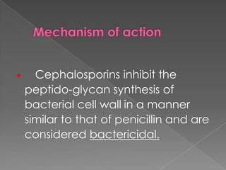  Cephalosporins inhibit the
peptido-glycan synthesis of
bacterial cell wall in a manner
similar to that of penicillin and are
considered bactericidal.
 