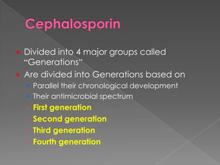  Divided into 4 major groups called
“Generations”
 Are divided into Generations based on
 Parallel their chronological development
 Their antimicrobial spectrum
› First generation
› Second generation
› Third generation
› Fourth generation
 