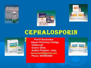 Cephalosporin
s Prof.P.Ravisankar
Vignan Pharmacy College
Vadlamudi
Guntur (Dist)
Andhra Pradesh, India.
banuman35@gmail.com
Phone: 9059994000
 