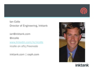 Ian Colle
Director of Engineering, Inktank
ian@inktank.com
@ircolle
www.linkedin.com/in/ircolle
ircolle on oftc/freenode
inktank.com | ceph.com
 