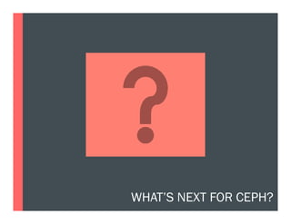 WHAT’S NEXT FOR CEPH?
 