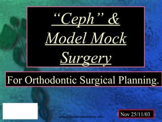 For Orthodontic Surgical Planning.
“Ceph” &
Model Mock
Surgery
Nov 25/11/03www.indiandentalacademy.com
 