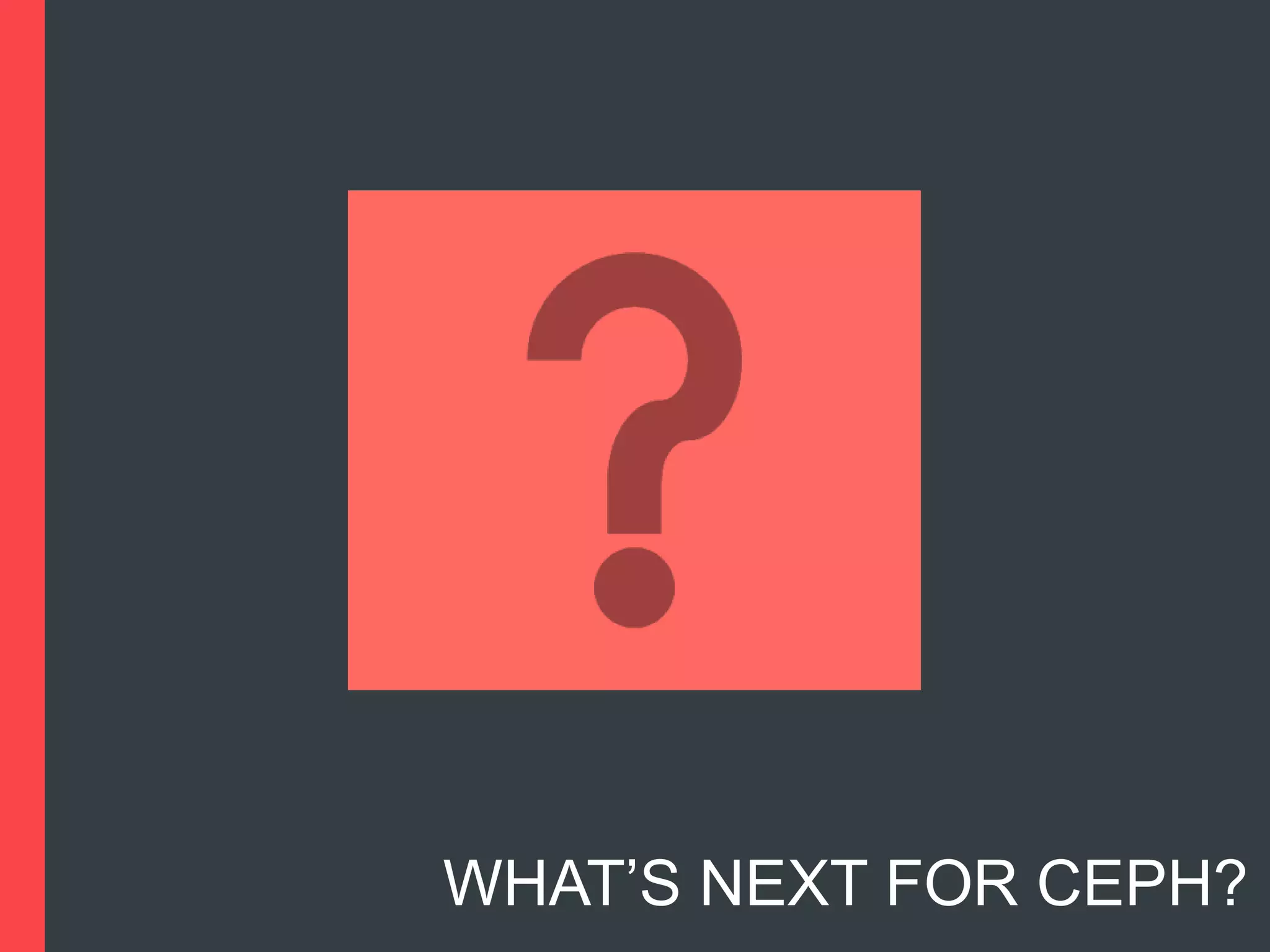 WHAT’S NEXT FOR CEPH?

 