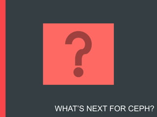 WHAT’S NEXT FOR CEPH?

 