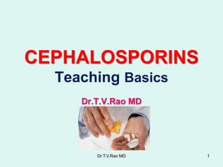 CEPHALOSPORINS
Teaching Basics
Dr.T.V.Rao MD
Dr.T.V.Rao MD 1
 