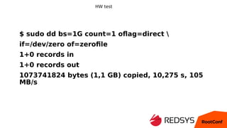 HW test
$ sudo dd bs=1G count=1 oflag=direct 
if=/dev/zero of=zerofile
1+0 records in
1+0 records out
1073741824 bytes (1,...
