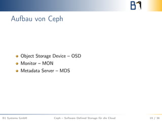 Aufbau von Ceph
Object Storage Device – OSD
Monitor – MON
Metadata Server – MDS
B1 Systems GmbH Ceph – Software Deﬁned Storage für die Cloud 19 / 36
 