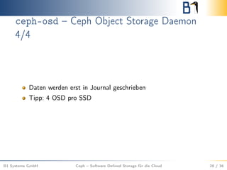 ceph-osd – Ceph Object Storage Daemon
4/4
Daten werden erst in Journal geschrieben
Tipp: 4 OSD pro SSD
B1 Systems GmbH Ceph – Software Deﬁned Storage für die Cloud 28 / 36
 