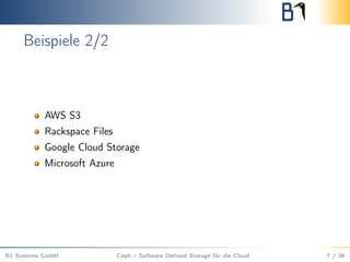 Beispiele 2/2
AWS S3
Rackspace Files
Google Cloud Storage
Microsoft Azure
B1 Systems GmbH Ceph – Software Deﬁned Storage für die Cloud 7 / 36
 