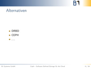 Alternativen
DRBD
CEPH
. . .
B1 Systems GmbH Ceph – Software Deﬁned Storage für die Cloud 8 / 36
 