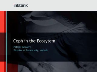 Ceph in the Ecosytem
Patrick McGarry
Director of Community, Inktank

 