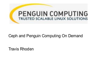 Ceph and Penguin Computing On Demand
Travis Rhoden
 
